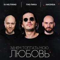 Гио ПиКа, DJ Nejtrino, JAKONDA - Зачем топтать мою любовь