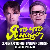 Сергей Арутюнов feat. Валерий Сюткин & Иван Воробьев - Я то что надо